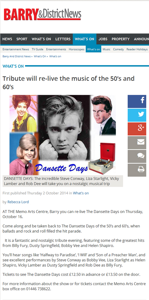  Come along and be taken back to The Dansette Days of the 50�s and 60�s, when ballads and rock and roll filled the hit parade.It is a fantastic and nostalgic tribute evening, featuring some of the greatest hits from Billy Fury, Dusty Springfield, Bobby Vee and Helen Shapiro.You�ll hear songs like �Halfway to Paradise�, �I Will� and �Son of a Preacher Man�, and see excellent performances by Steve Conway as Bobby Vee, Liza Starlight as Helen Shapiro, Vicky Lamber as Dusty Springfield and Rob Dee as Billy Fury.